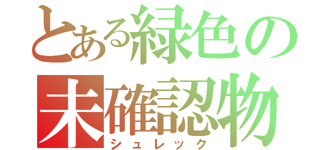 とある緑色の未確認物体（シュレック）