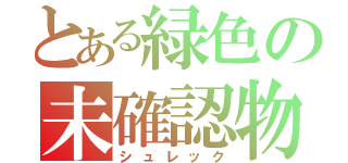 とある緑色の未確認物体（シュレック）