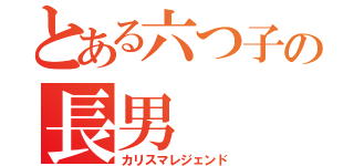 とある六つ子の長男（カリスマレジェンド）