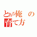 とある俺の育て方（）