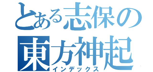 とある志保の東方神起好き（インデックス）