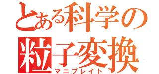 とある科学の粒子変換（マニプレイト）