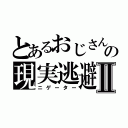 とあるおじさんの現実逃避Ⅱ（ニゲーター）