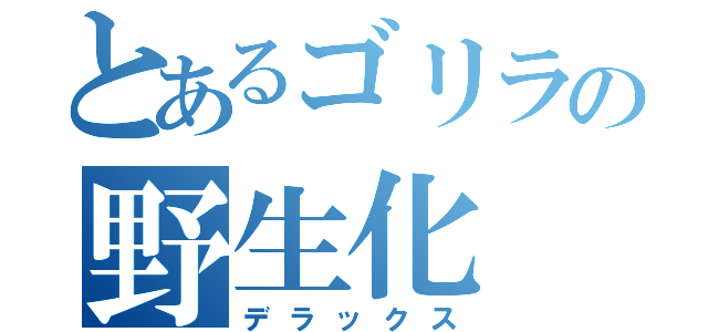 とあるゴリラの野生化（デラックス）