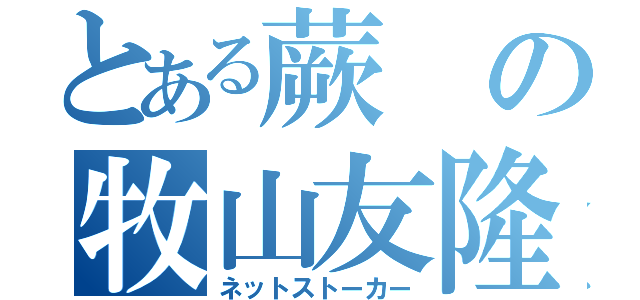 とある蕨の牧山友隆（ネットストーカー）