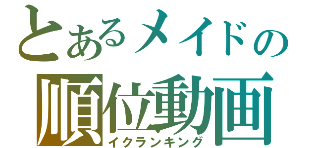 とあるメイドの順位動画（イクランキング）