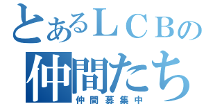 とあるＬＣＢの仲間たち（仲間募集中）