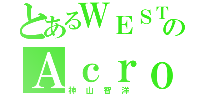 とあるＷＥＳＴのＡｃｒｏｂａｔ（神山智洋）