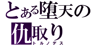 とある堕天の仇取り（トルノデス）