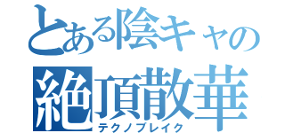 とある陰キャの絶頂散華（テクノブレイク）