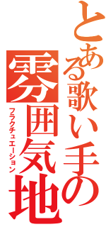 とある歌い手の雰囲気地雷（フラクチュエーション）