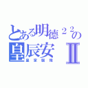 とある明德２２の皇辰安Ⅱ（皇家腦殘）