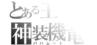 とある王子の神装機竜（バハムート）