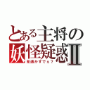 とある主将の妖怪疑惑Ⅱ（見透かすでぇ？）