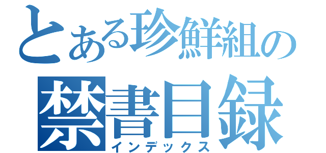 とある珍鮮組の禁書目録（インデックス）