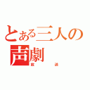 とある三人の声劇（放送）