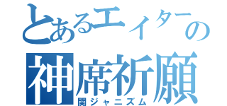 とあるエイターの神席祈願（関ジャニズム）