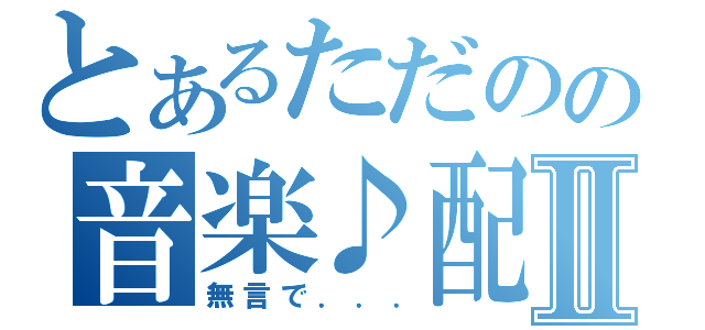 とあるただのの音楽♪配信Ⅱ（無言で．．．）