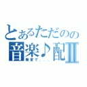 とあるただのの音楽♪配信Ⅱ（無言で．．．）