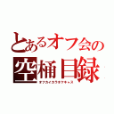 とあるオフ会の空桶目録（オフカイカラオケキャス）