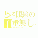 とある眼鏡の自重無し（花澤さーーーーん！）