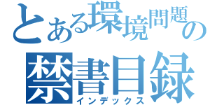 とある環境問題の禁書目録（インデックス）