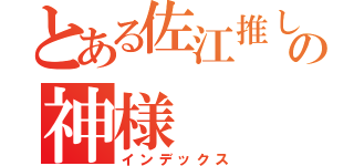 とある佐江推しの神様（インデックス）