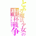 とある魔法少女の聖杯戦争（せいはいせんそう）