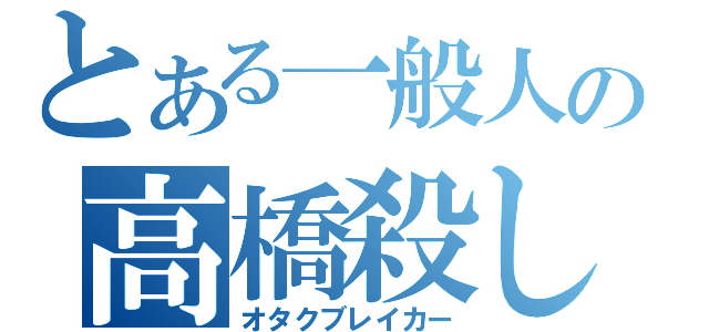 とある一般人の高橋殺し（オタクブレイカー）