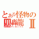 とある怪物の黒轟龍Ⅱ（ティガレックス）