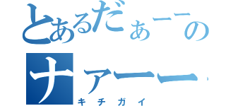 とあるだぁーーのナァーー（キチガイ）