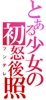 とある少女の初怒後照（ツンデレ）