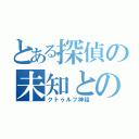 とある探偵の未知との邂逅（クトゥルフ神話）