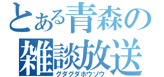 とある青森の雑談放送（グダグダホウソウ）