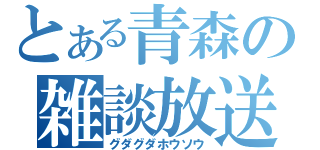 とある青森の雑談放送（グダグダホウソウ）