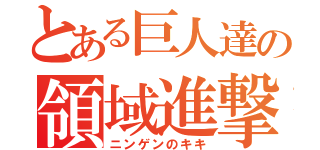 とある巨人達の領域進撃（ニンゲンのキキ）