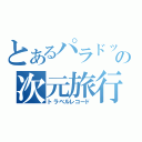 とあるパラドックスの次元旅行記（トラベルレコード）