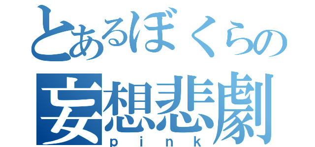 とあるぼくらの妄想悲劇（ｐｉｎｋ）