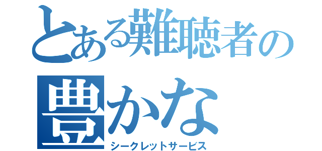 とある難聴者の豊かな（シークレットサービス）