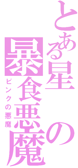 とある星の暴食悪魔（ピンクの悪魔）