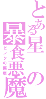 とある星の暴食悪魔（ピンクの悪魔）