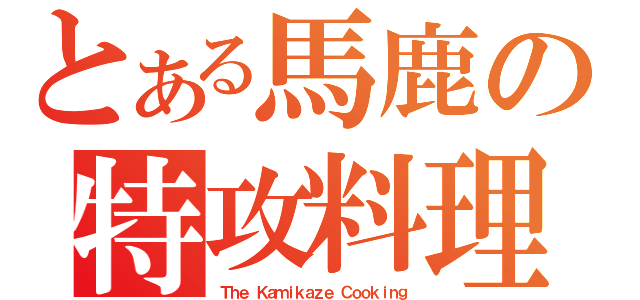 とある馬鹿の特攻料理（Ｔｈｅ Ｋａｍｉｋａｚｅ Ｃｏｏｋｉｎｇ）