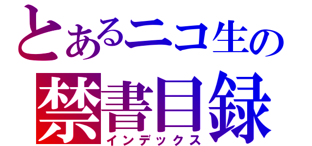 とあるニコ生の禁書目録（インデックス）