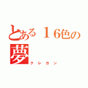 とある１６色の夢（クレヨン）