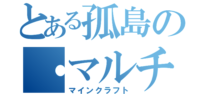 とある孤島の・マルチ（マインクラフト）