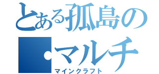 とある孤島の・マルチ（マインクラフト）