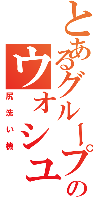 とあるグループのウォシュレット（尻洗い機）