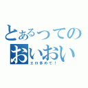 とあるってのおいおい！（エロ多めで！）