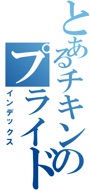 とあるチキンのプライドチキン（インデックス）