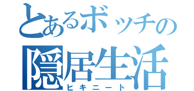 とあるボッチの隠居生活（ヒキニート）